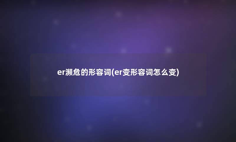 er濒危的形容词(er变形容词怎么变)