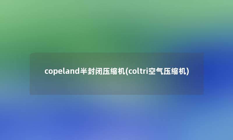 copeland半封闭压缩机(coltri空气压缩机)