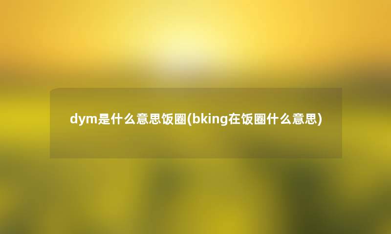 dym是什么意思饭圈(bking在饭圈什么意思)