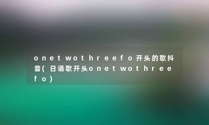 onetwothreefo开头的歌抖音(日语歌开头onetwothreefo)