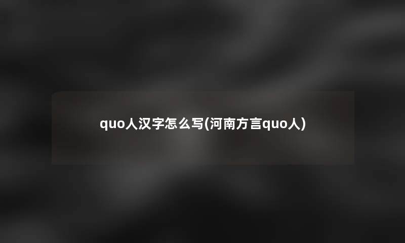 quo人汉字怎么写(河南方言quo人)