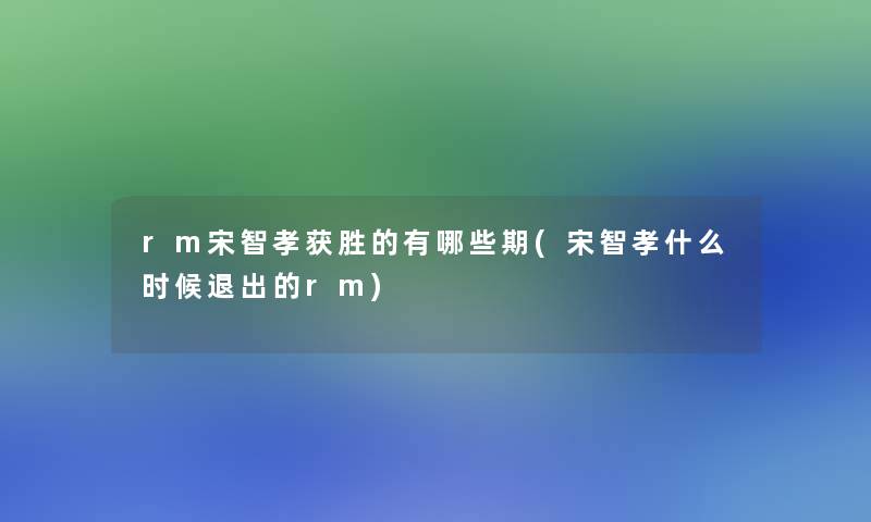 rm宋智孝获胜的有哪些期(宋智孝什么时候退出的rm)