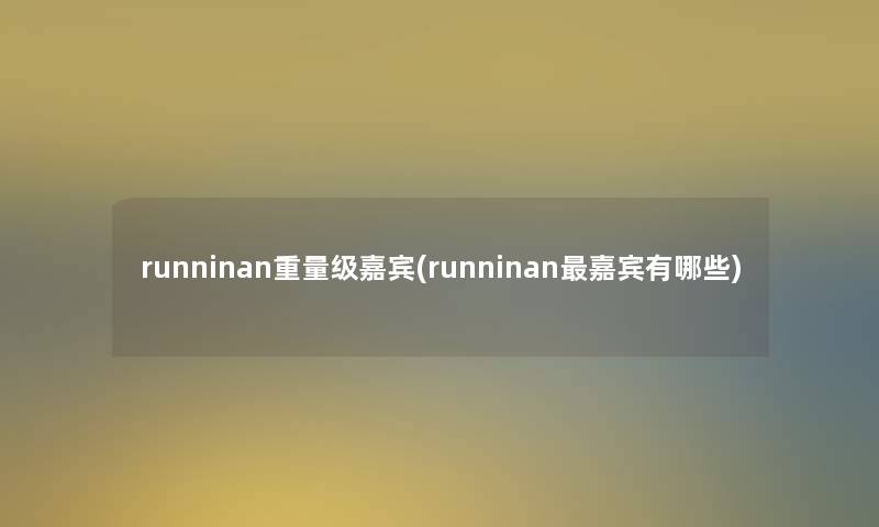 runninan重量级嘉宾(runninan嘉宾有哪些)