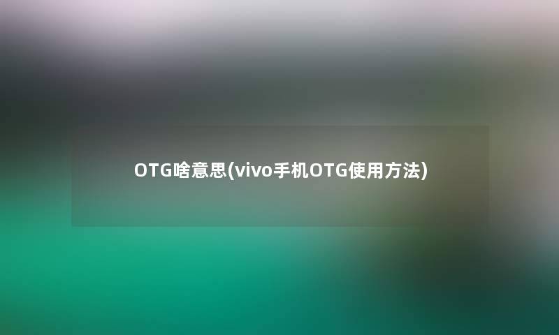 OTG啥意思(vivo手机OTG使用方法)