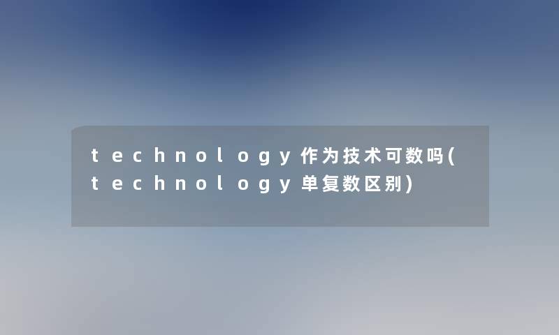 technology作为技术可数吗(technology单复数区别)