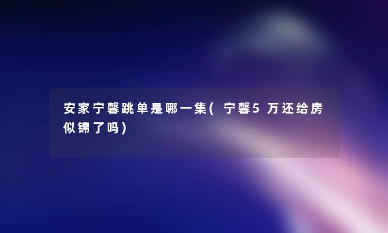 安家宁馨跳单是哪一集(宁馨5万还给房似锦了吗)