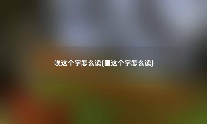 唉这个字怎么读(匿这个字怎么读)