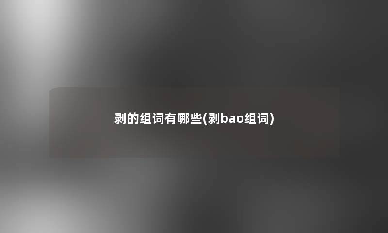 剥的组词有哪些(剥bao组词)