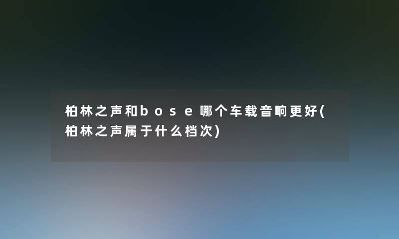 柏林之声和bose哪个车载音响更好(柏林之声属于什么档次)