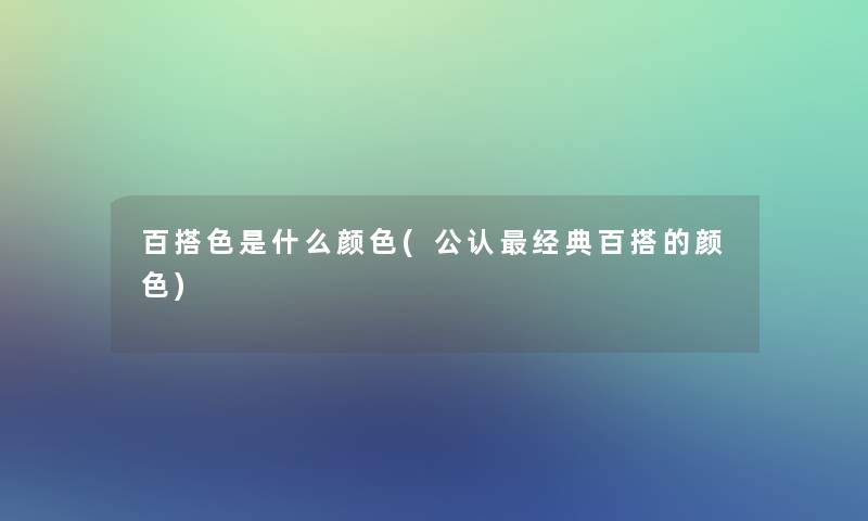 百搭色是什么颜色(不错经典百搭的颜色)