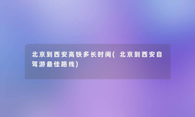 北京到西安高铁多长时间(北京到西安自驾游理想路线)