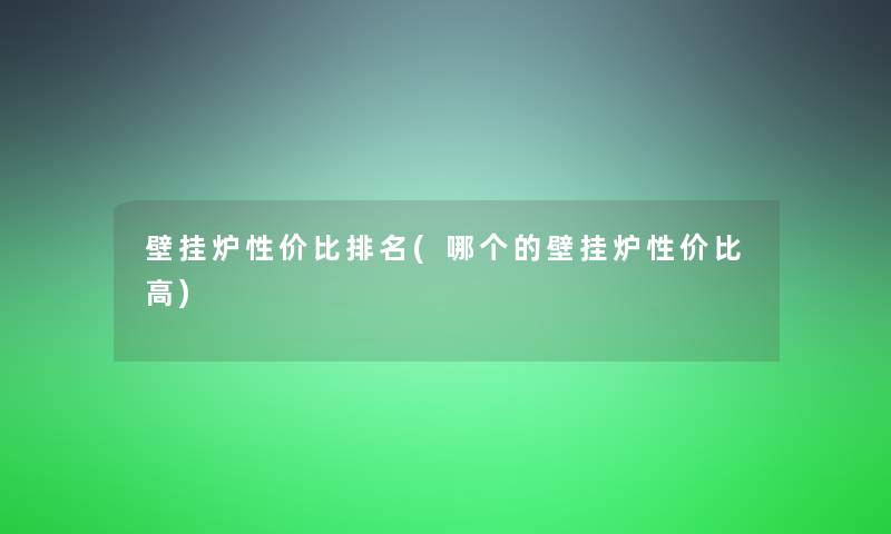 壁挂炉性价比推荐(哪个的壁挂炉性价比高)