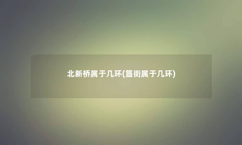 北新桥属于几环(簋街属于几环)