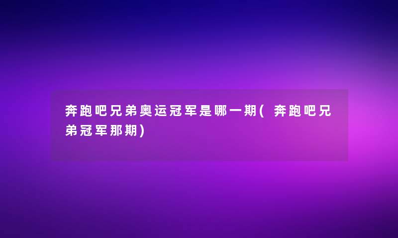 奔跑吧兄弟奥运冠军是哪一期(奔跑吧兄弟冠军那期)