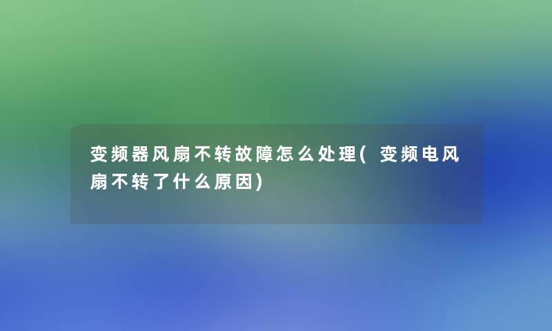 变频器风扇不转故障怎么处理(变频电风扇不转了什么原因)