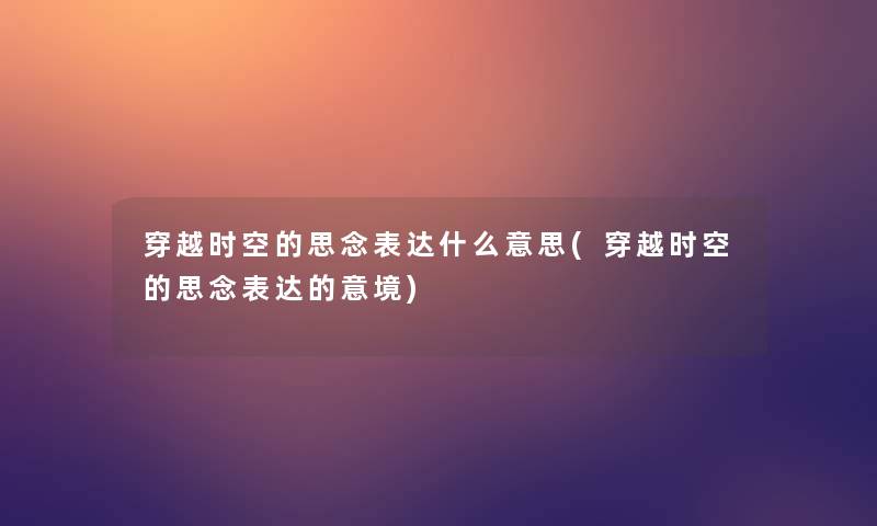 穿越时空的思念表达什么意思(穿越时空的思念表达的意境)