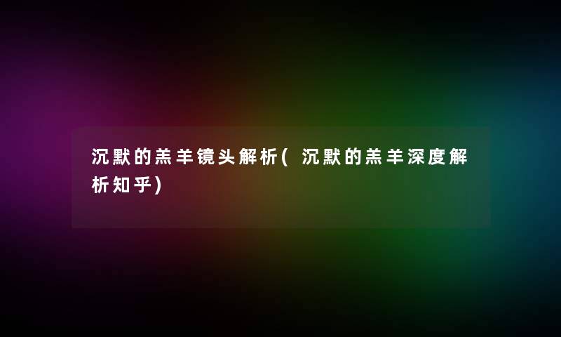 沉默的羔羊镜头解析(沉默的羔羊深度解析知乎)