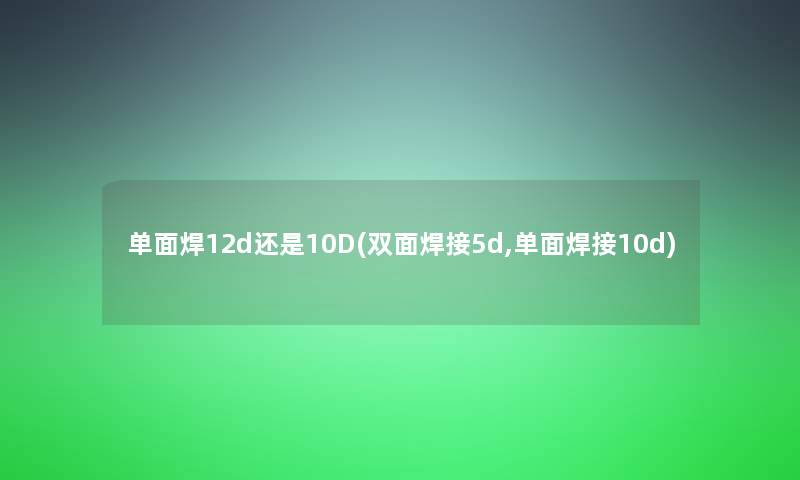 单面焊12d还是10D(双面焊接5d,单面焊接10d)