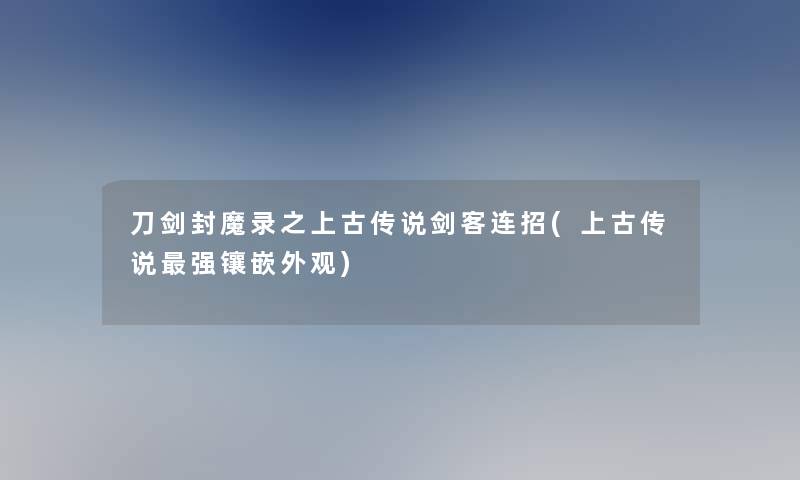 刀剑封魔录之上古传说剑客连招(上古传说强镶嵌外观)