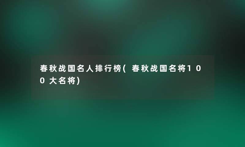 春秋战国名人整理榜(春秋战国名将100大名将)