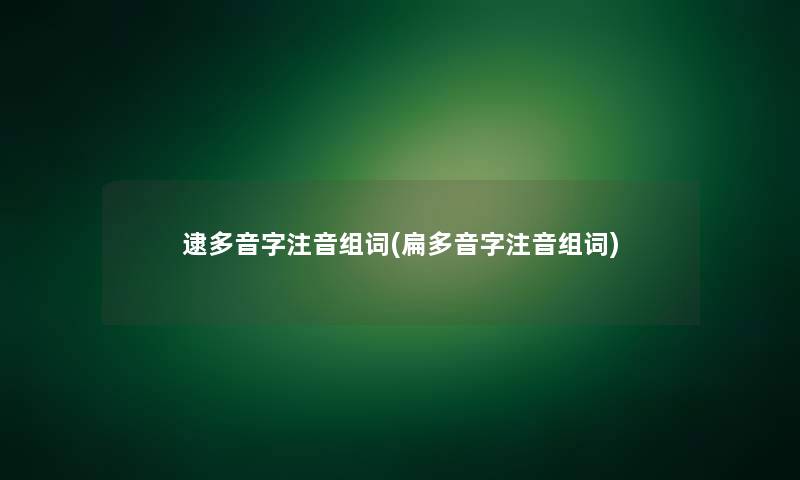 逮多音字注音组词(扁多音字注音组词)