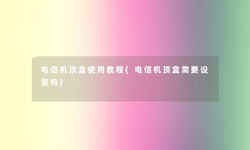 电信机顶盒使用教程(电信机顶盒需要设置吗)