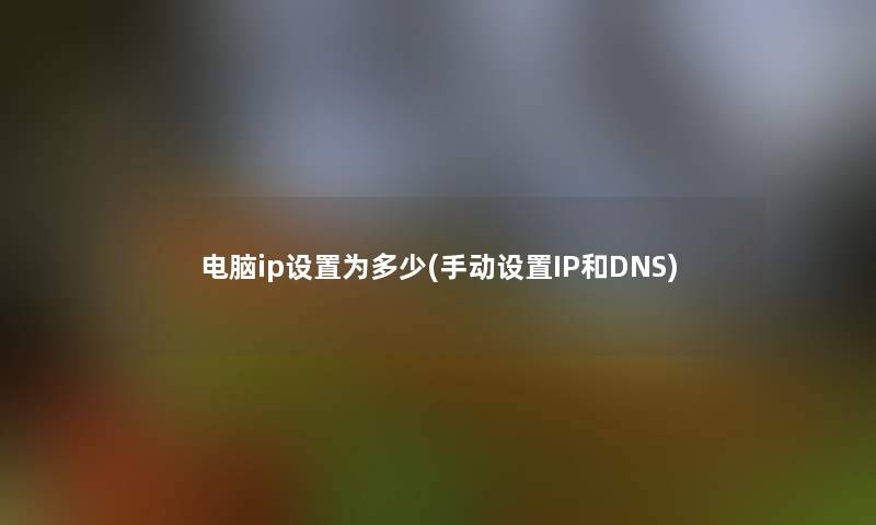 电脑ip设置为多少(手动设置IP和DNS)