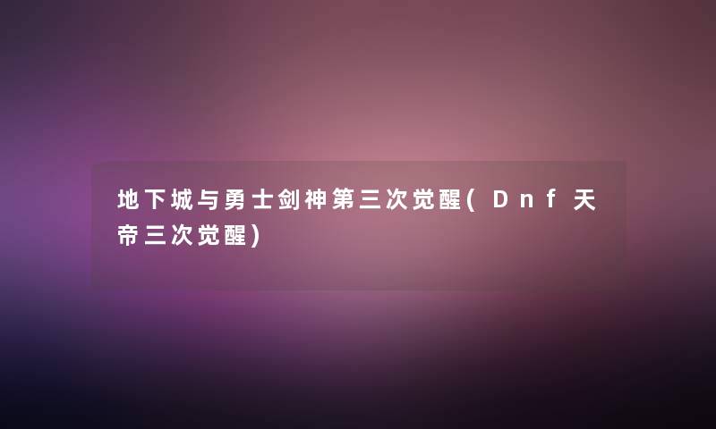 地下城与勇士剑神第三次觉醒(Dnf天帝三次觉醒)