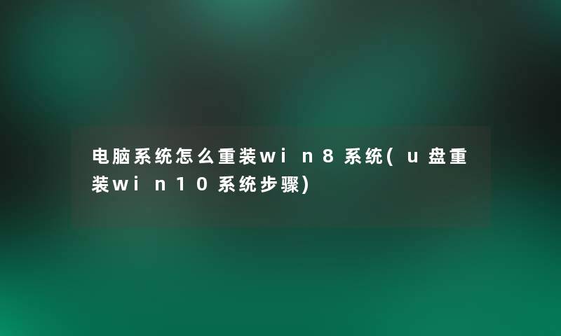 电脑系统怎么重装win8系统(u盘重装win10系统步骤)