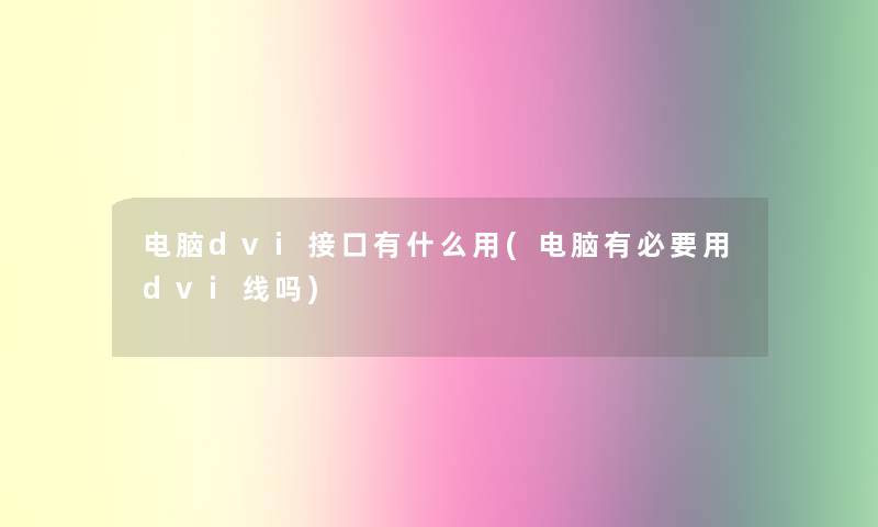 电脑dvi接口有什么用(电脑有必要用dvi线吗)