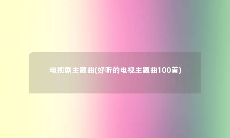 电视剧主题曲(好听的电视主题曲几首)