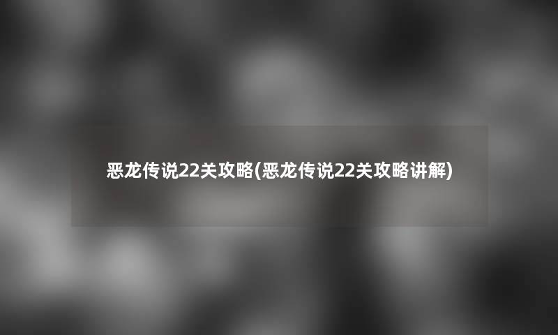 恶龙传说22关攻略(恶龙传说22关攻略讲解)