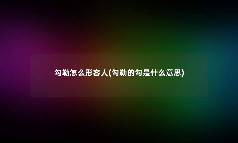 勾勒怎么形容人(勾勒的勾是什么意思)