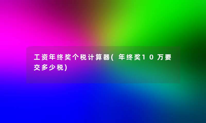 工资年终奖个税计算器(年终奖10万要交多少税)