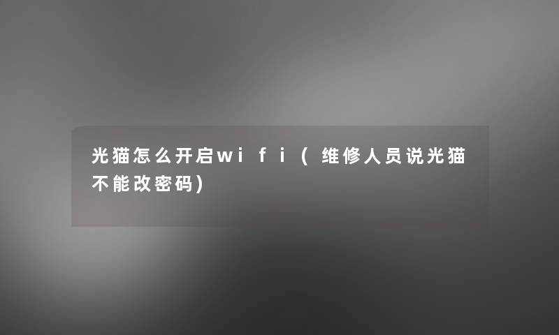 光猫怎么开启wifi(维修人员说光猫不能改密码)