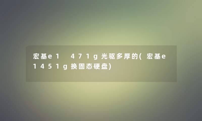 宏基e1 471g光驱多厚的(宏基e1451g换固态硬盘)