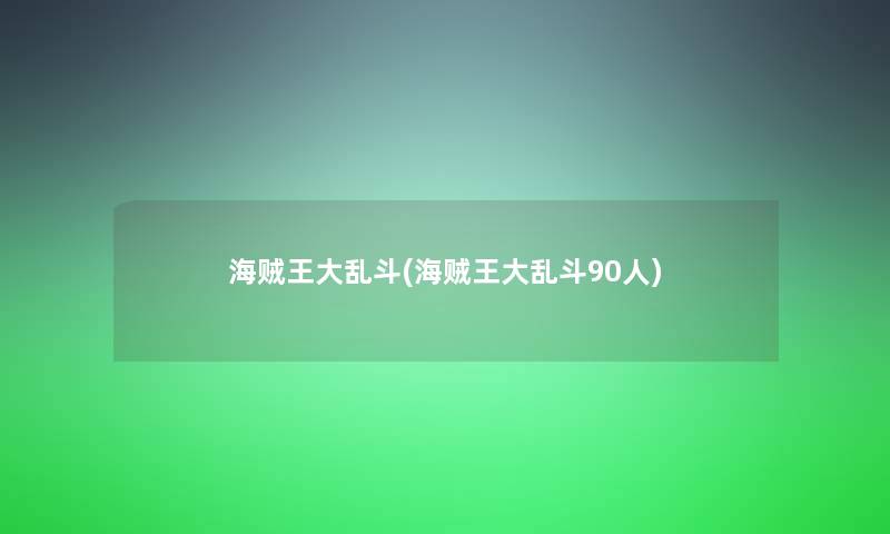 海贼王大乱斗(海贼王大乱斗90人)