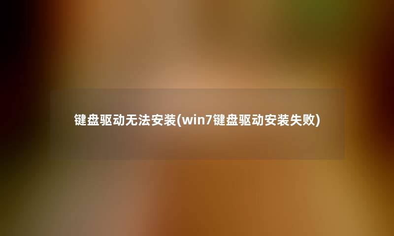 键盘驱动无法安装(win7键盘驱动安装失败)