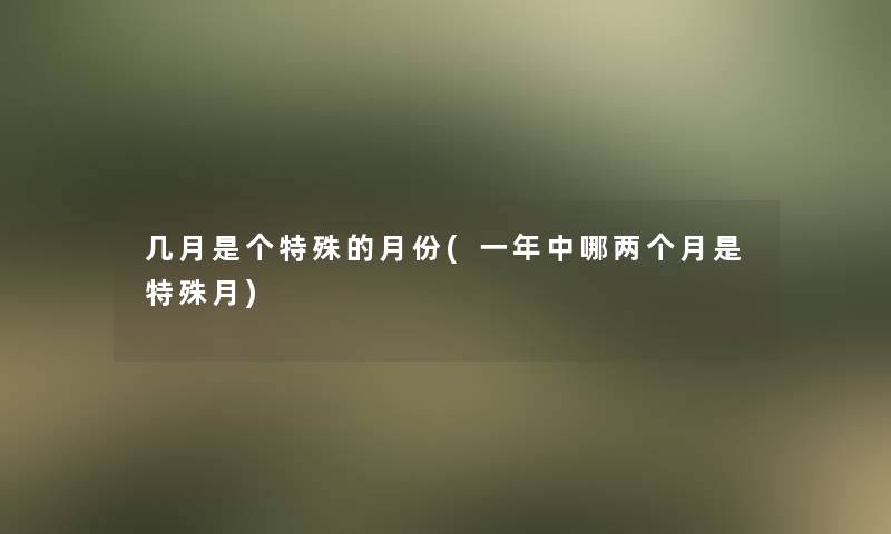 几月是个特殊的月份(一年中哪两个月是特殊月)