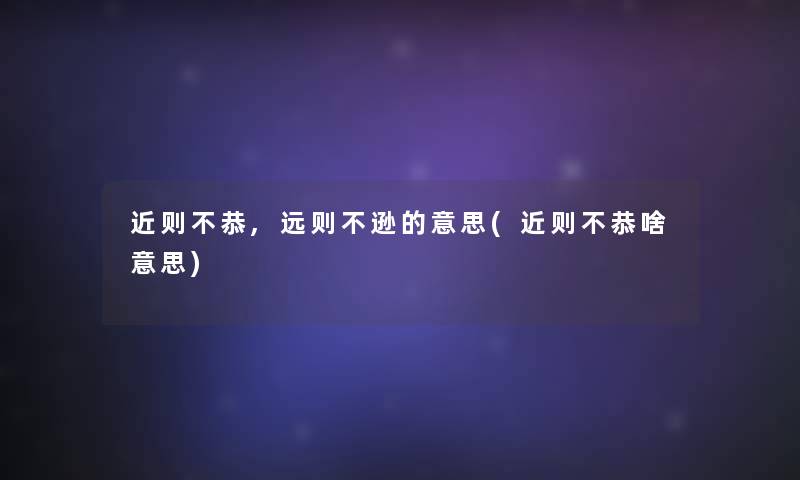 近则不恭,远则不逊的意思(近则不恭啥意思)