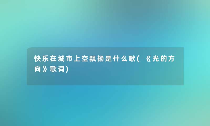 快乐在城市上空飘扬是什么歌(《光的方向》歌词)