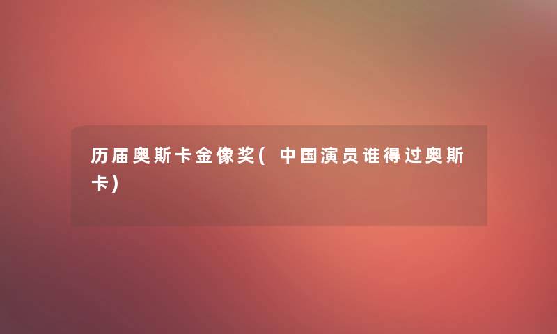 历届奥斯卡金像奖(中国演员谁得过奥斯卡)