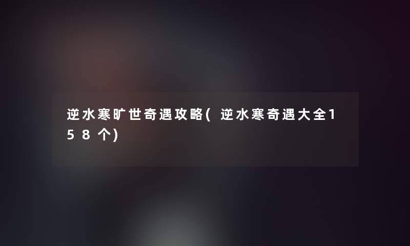 逆水寒旷世奇遇攻略(逆水寒奇遇大全158个)