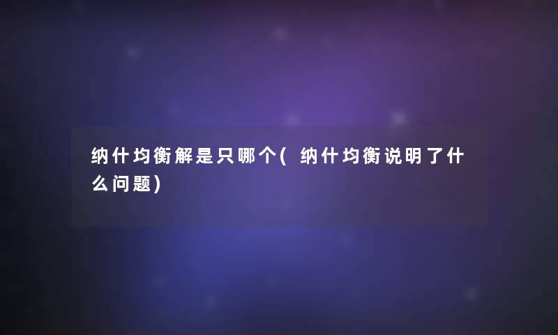 纳什均衡解是只哪个(纳什均衡说明了什么问题)