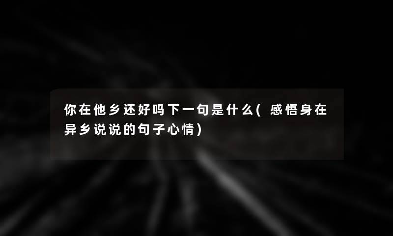 你在他乡还好吗下一句是什么(感悟身在异乡说说的句子心情)