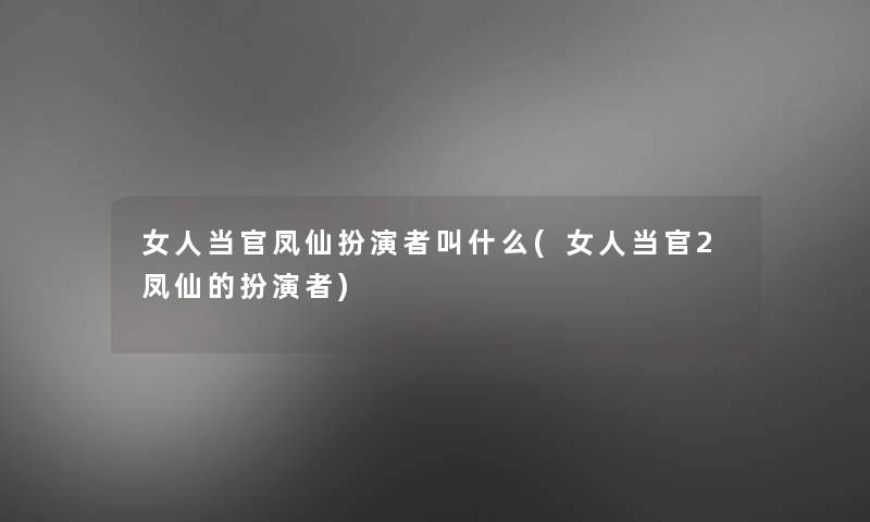 女人当官凤仙扮演者叫什么(女人当官2凤仙的扮演者)