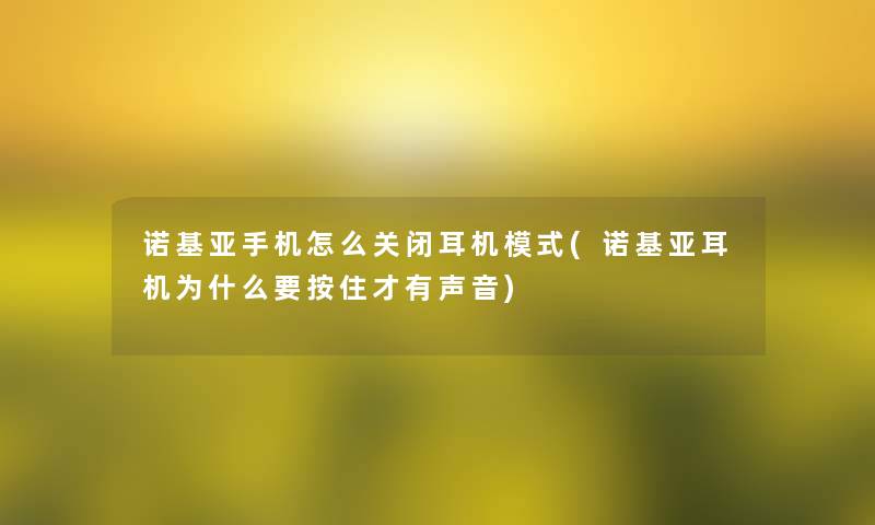 诺基亚手机怎么关闭耳机模式(诺基亚耳机为什么要按住才有声音)