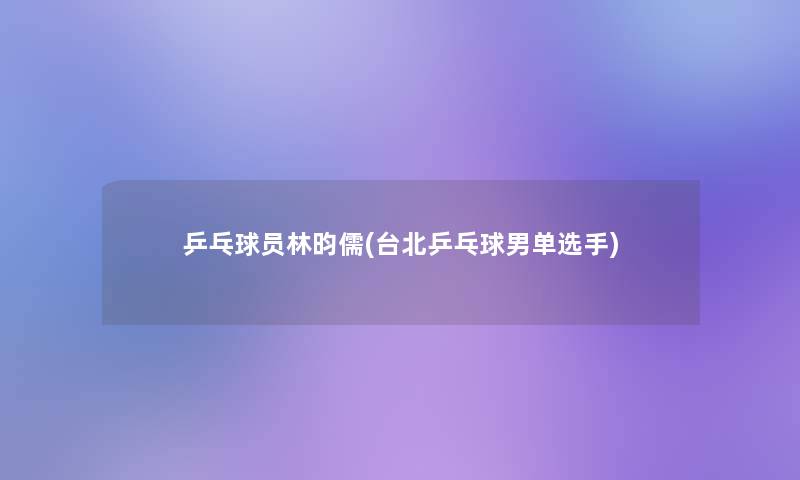 乒乓球员林昀儒(台北乒乓球男单选手)