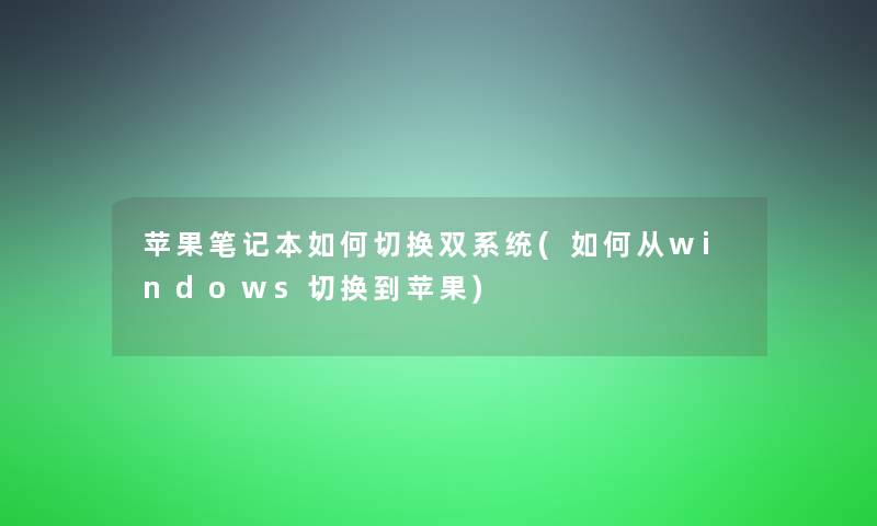 苹果笔记本如何切换双系统(如何从windows切换到苹果)