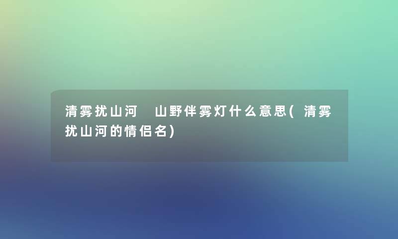 清雾扰山河 山野伴雾灯什么意思(清雾扰山河的情侣名)